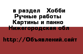  в раздел : Хобби. Ручные работы » Картины и панно . Нижегородская обл.